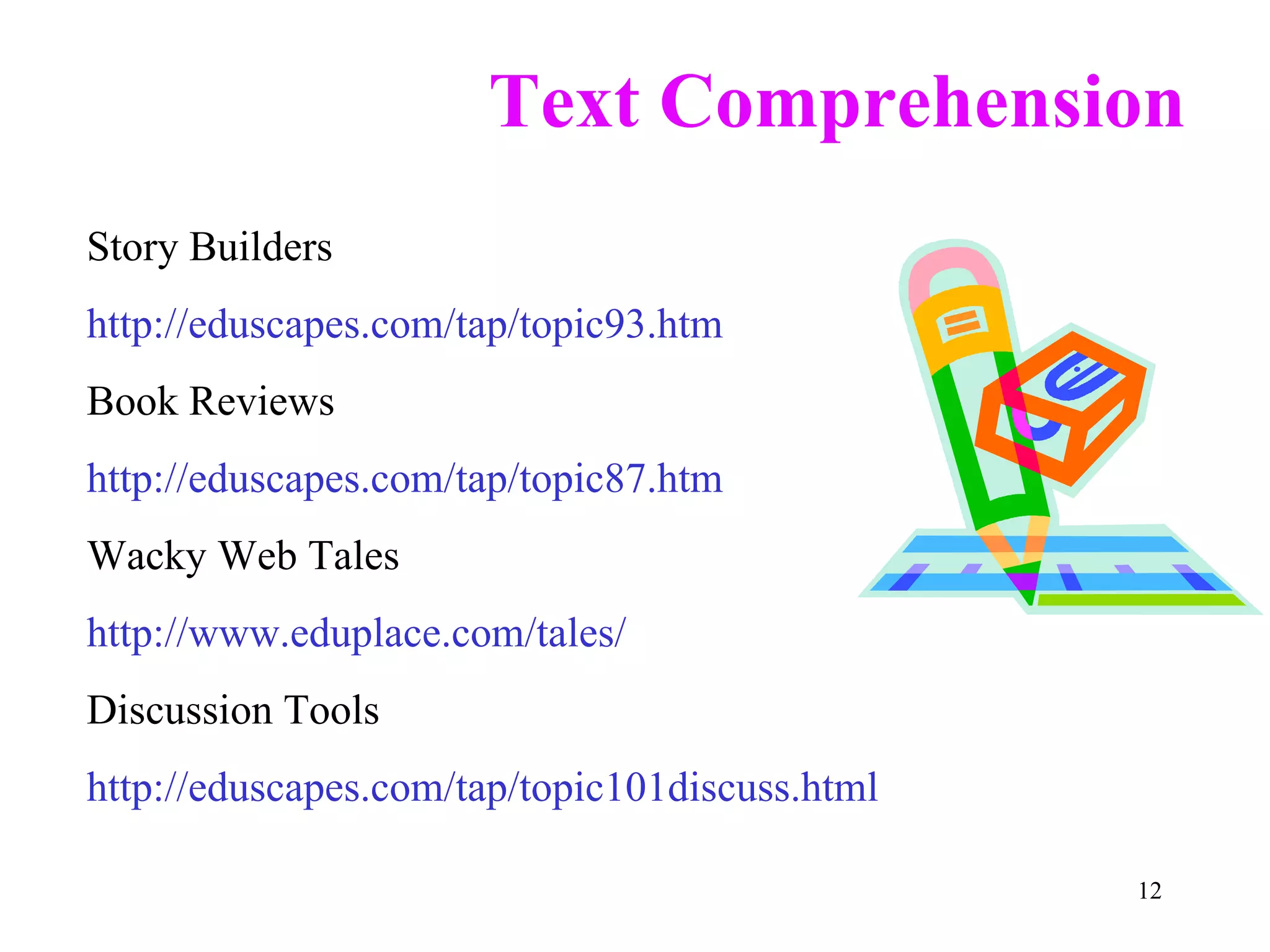 Text Comprehension Story Builders http://eduscapes.com/tap/topic93.htm Book Reviews http://eduscapes.com/tap/topic87.htm Wacky Web Tales http://www.eduplace.com/tales/ Discussion Tools http://eduscapes.com/tap/topic101discuss.html 