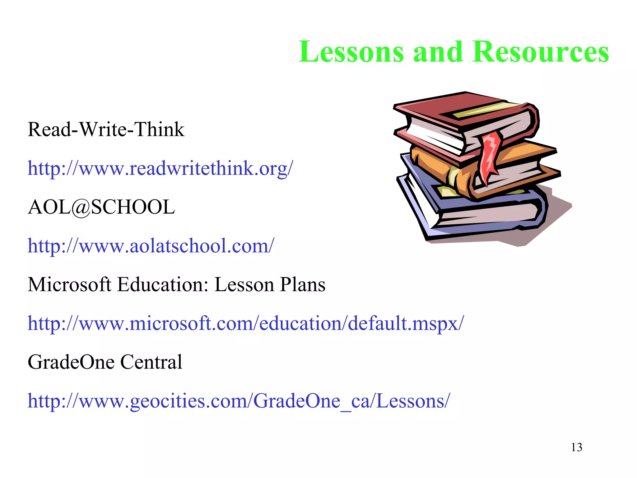 Lessons and Resources Read-Write-Think http://www.readwritethink.org/ [email_address] http://www.aolatschool.com/ Microsoft Education: Lesson Plans http://www.microsoft.com/education/default.mspx/ GradeOne Central http://www.geocities.com/GradeOne_ca/Lessons/ 