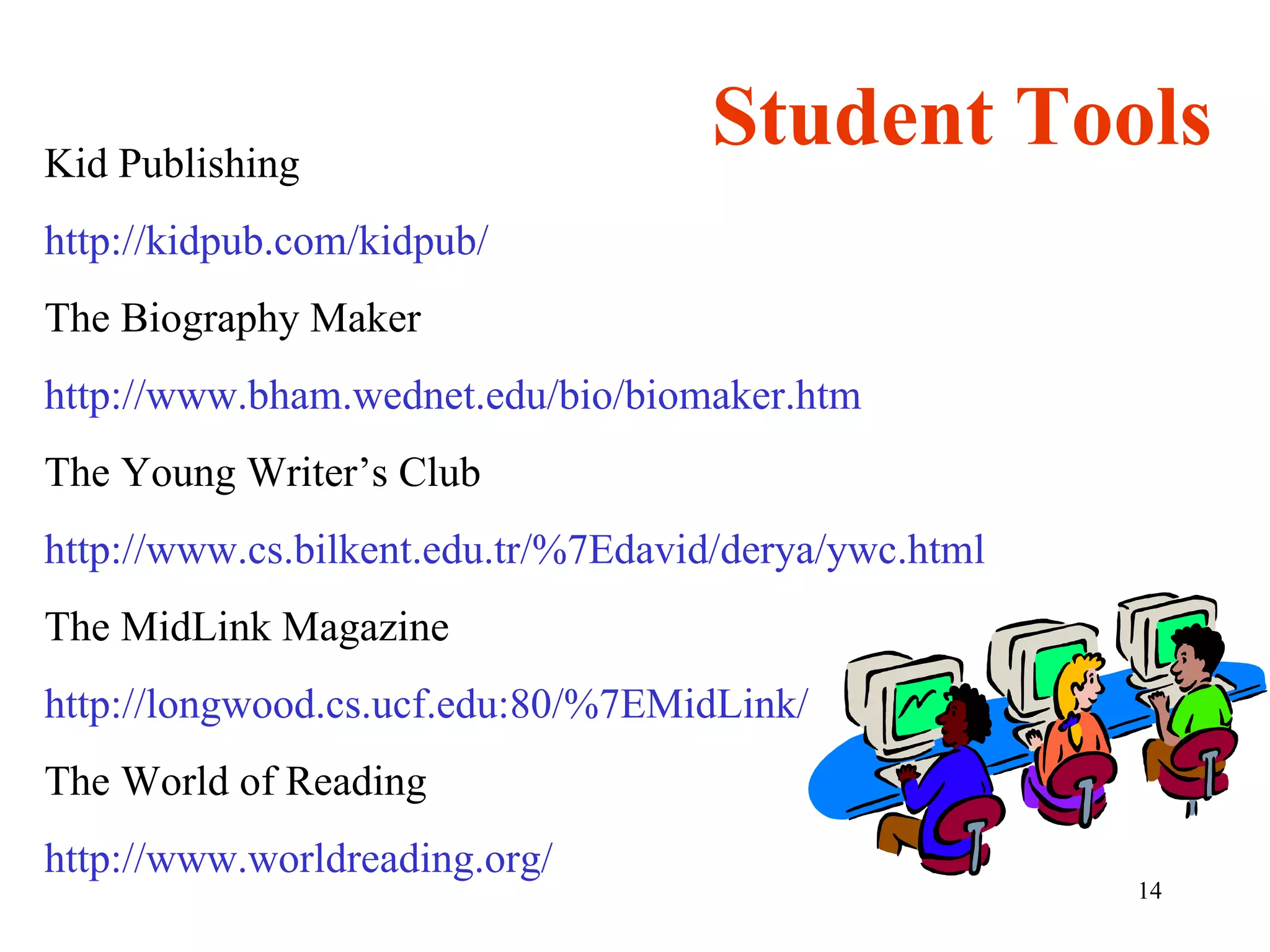Student Tools Kid Publishing http://kidpub.com/kidpub/ The Biography Maker http://www.bham.wednet.edu/bio/biomaker.htm The Young Writer’s Club http://www.cs.bilkent.edu.tr/%7Edavid/derya/ywc.html The MidLink Magazine http://longwood.cs.ucf.edu:80/%7EMidLink/ The World of Reading http://www.worldreading.org/ 