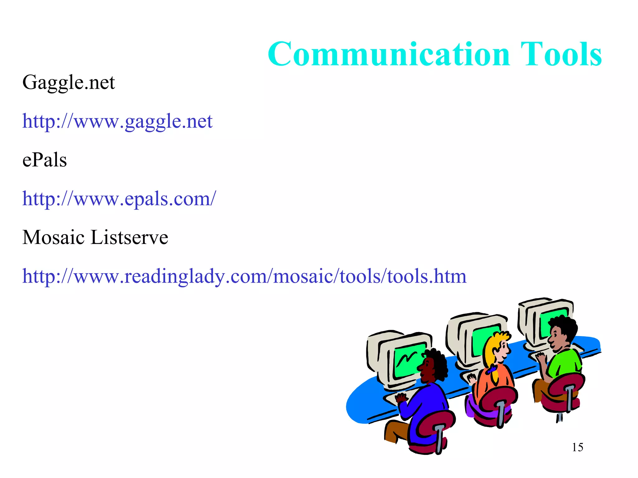 Communication Tools Gaggle.net http://www.gaggle.net ePals http://www.epals.com/ Mosaic Listserve http://www.readinglady.com/mosaic/tools/tools.htm 