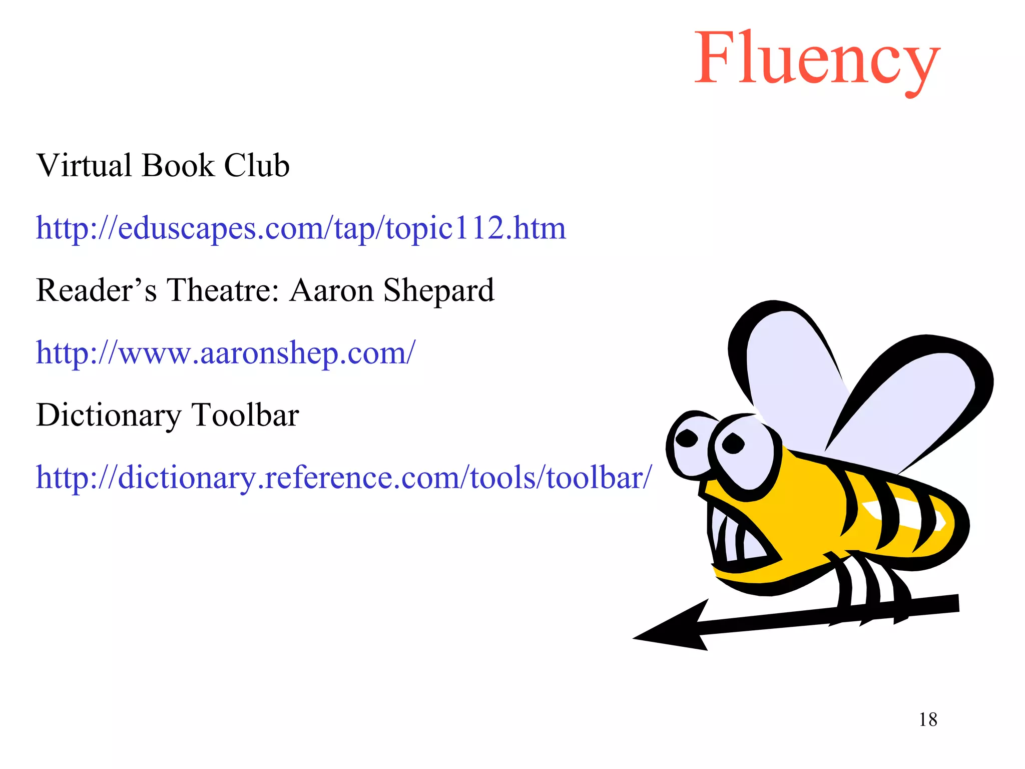 Fluency Virtual Book Club http://eduscapes.com/tap/topic112.htm Reader’s Theatre: Aaron Shepard http://www.aaronshep.com/ Dictionary Toolbar http://dictionary.reference.com/tools/toolbar/ 