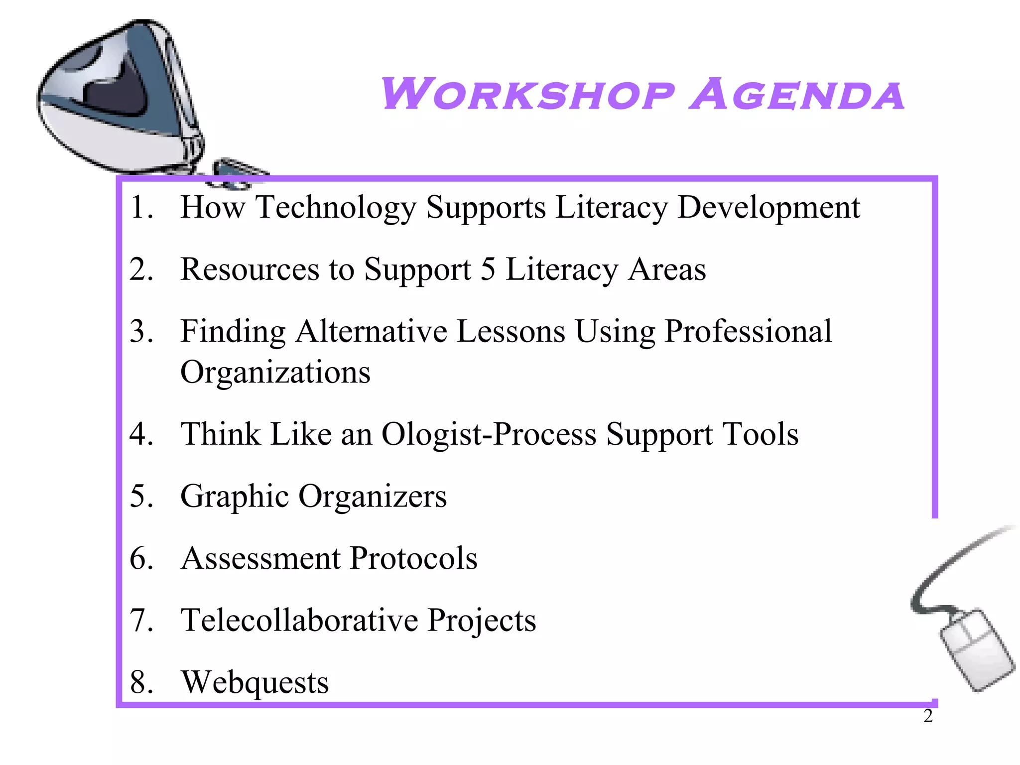 Workshop Agenda How Technology Supports Literacy Development Resources to Support 5 Literacy Areas Finding Alternative Lessons Using Professional Organizations Think Like an Ologist-Process Support Tools  Graphic Organizers Assessment Protocols Telecollaborative Projects Webquests 