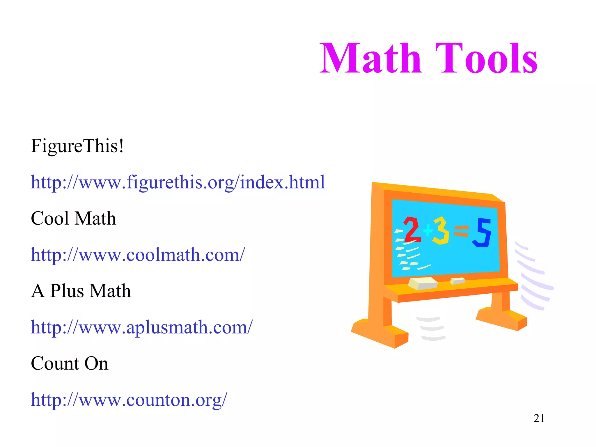 Math Tools FigureThis! http://www.figurethis.org/index.html Cool Math http://www.coolmath.com/ A Plus Math http://www.aplusmath.com/ Count On http://www.counton.org/ 