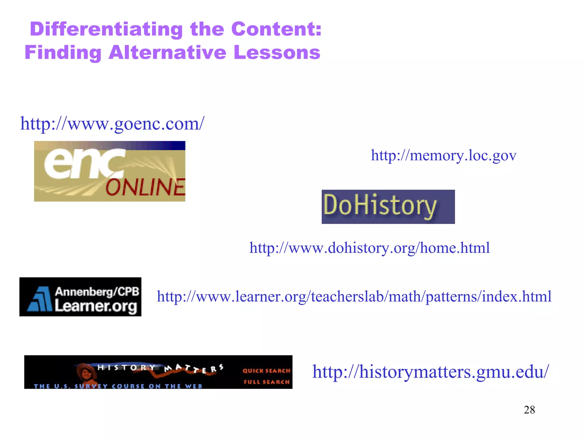 http://www.goenc.com/ http://memory.loc.gov http://www.dohistory.org/home.html http://historymatters.gmu.edu/ Differentiating the Content: Finding Alternative Lessons  http://www.learner.org/teacherslab/math/patterns/index.html 