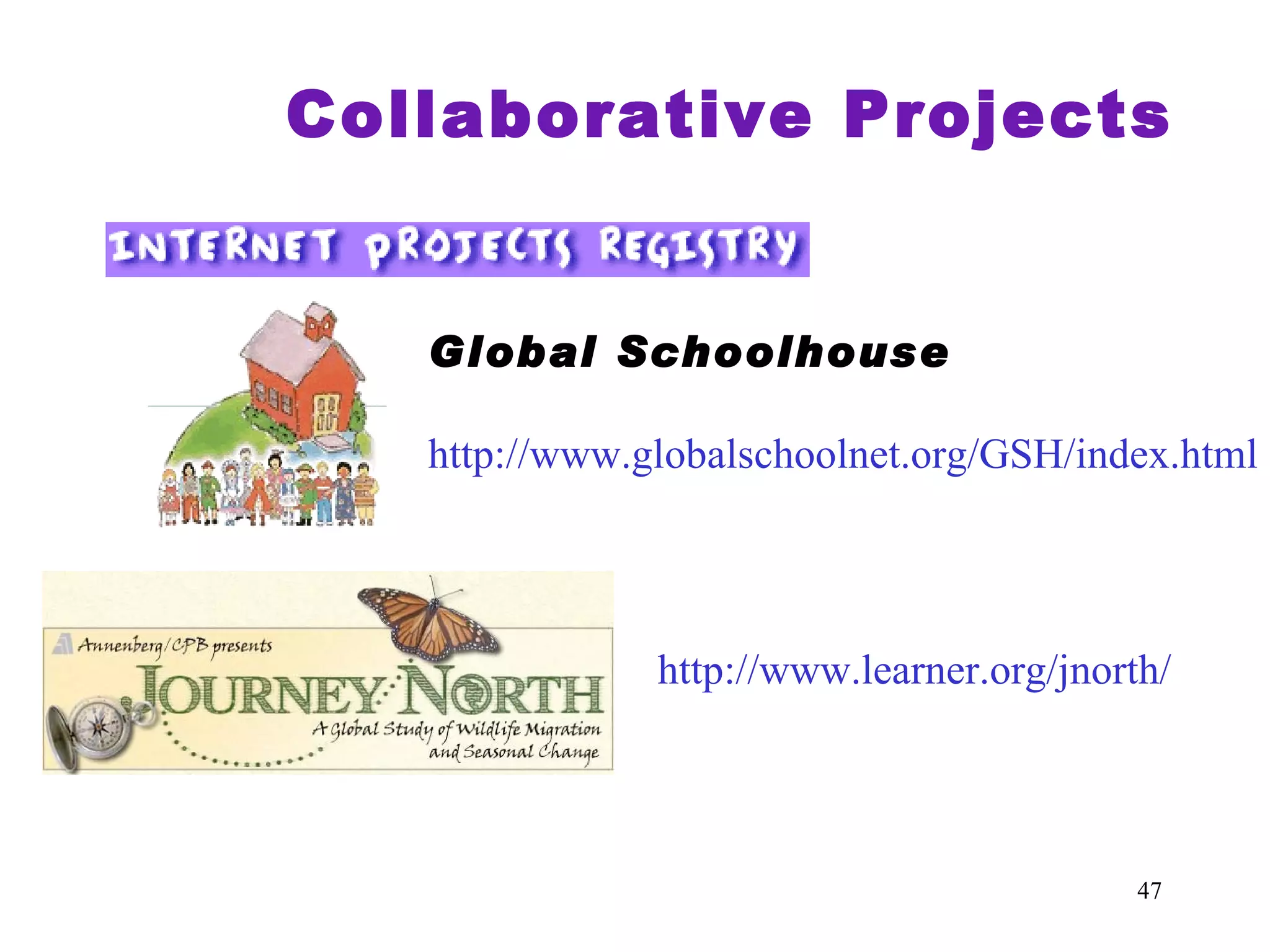 Collaborative Projects Global Schoolhouse http://www.globalschoolnet.org/GSH/index.html http://www.learner.org/jnorth/ 