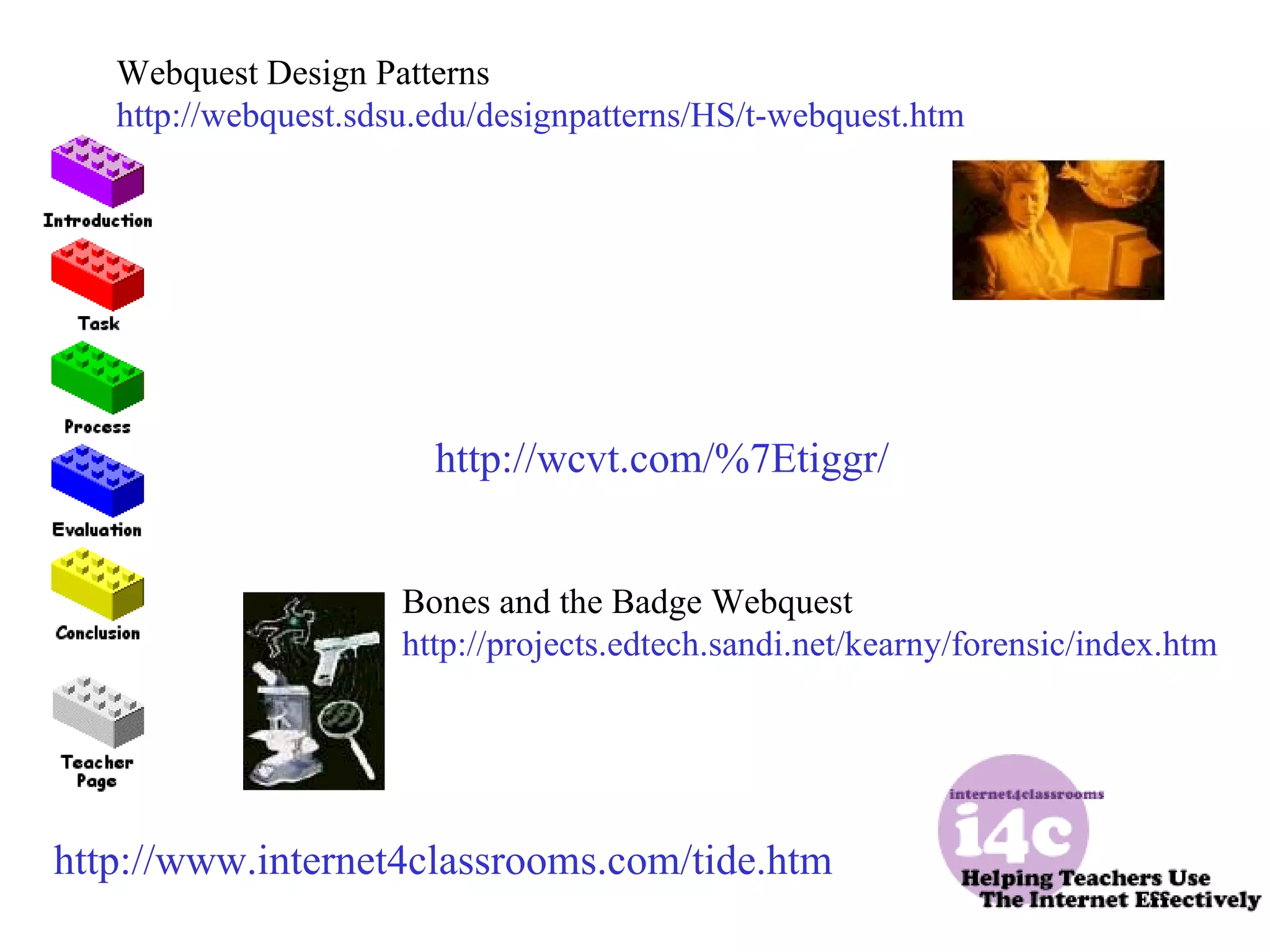http://www.internet4classrooms.com/tide.htm http://wcvt.com/%7Etiggr/ Bones and the Badge Webquest http://projects.edtech.sandi.net/kearny/forensic/index.htm Webquest Design Patterns http://webquest.sdsu.edu/designpatterns/HS/t-webquest.htm 