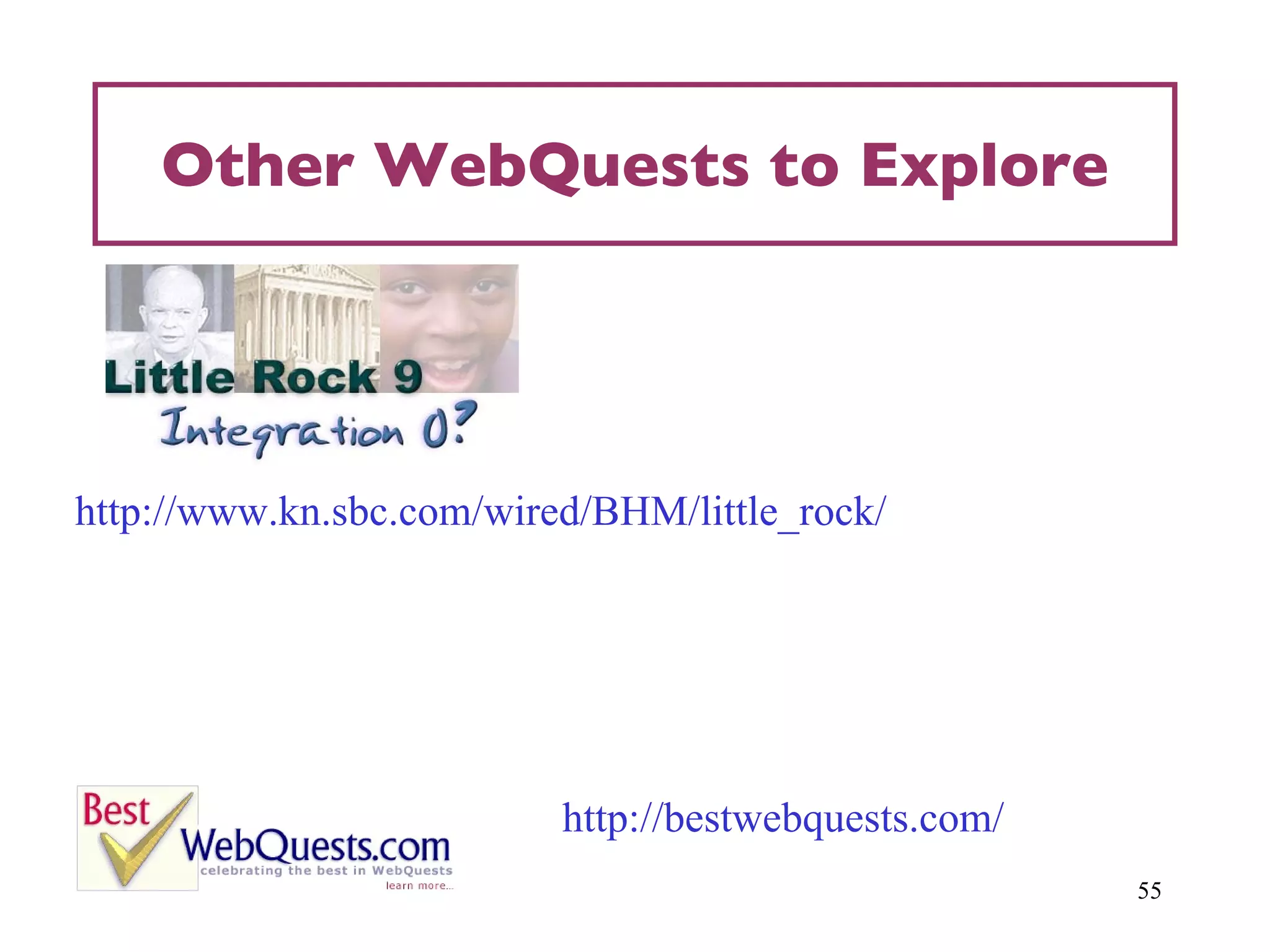 Other WebQuests to Explore http://www.kn.sbc.com/wired/BHM/little_rock/ http://bestwebquests.com/ 