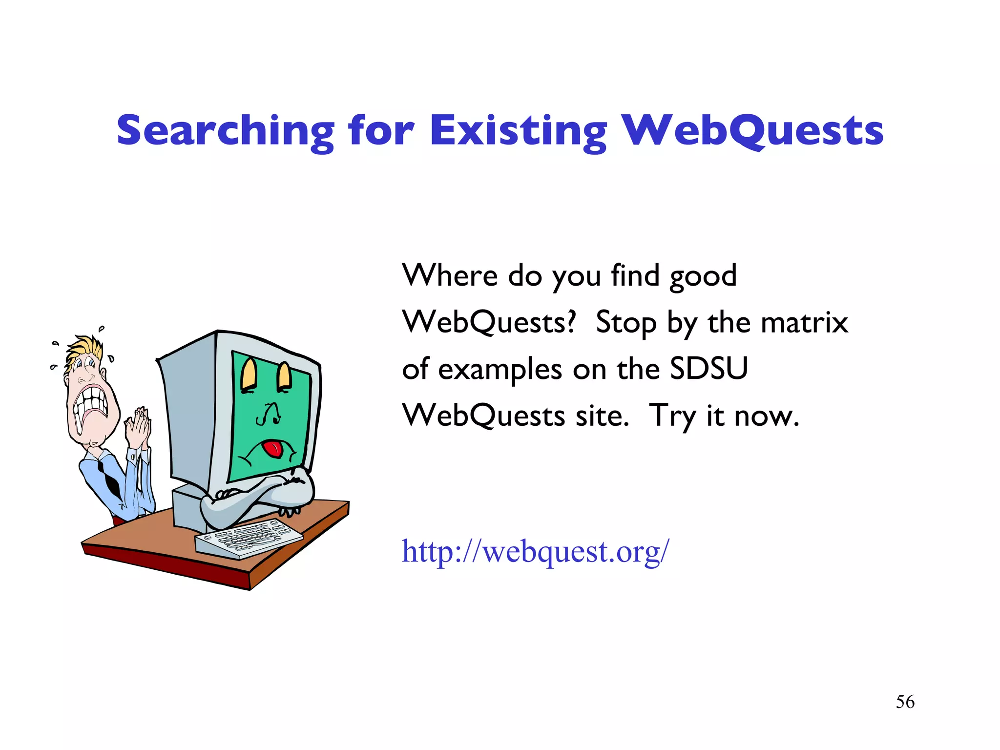 Searching for Existing WebQuests Where do you find good WebQuests?  Stop by the matrix of examples on the SDSU WebQuests site.  Try it now. http://webquest.org/ 