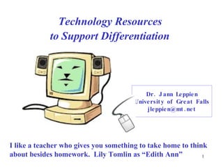 Technology Resources  to Support Differentiation   Dr. Jann Leppien University of Great Falls [email_address] I like a teacher who gives you something to take home to think about besides homework.  Lily Tomlin as “Edith Ann” 