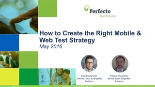 5/26/2016 1© 2016, Perfecto Mobile Ltd. All Rights Reserved.
How to Create the Right Mobile &
Web Test Strategy
May 2016
Eran Kinsbruner
Director, Tech. Evangelist
Perfecto
Patrick McCartney
Senior Sales Engineer
Perfecto
 