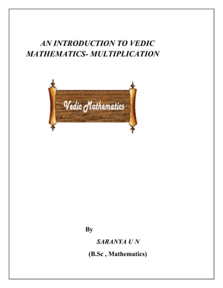 AN INTRODUCTION TO VEDIC
MATHEMATICS- MULTIPLICATION
By
SARANYA U N
(B.Sc , Mathematics)
 