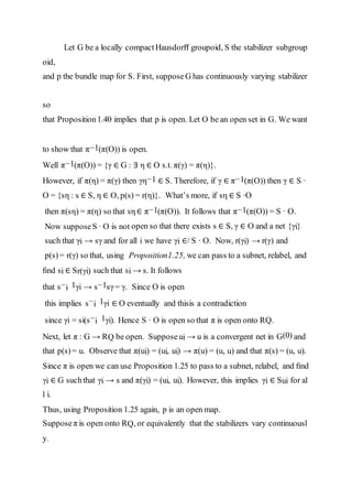 Let G be a locally compactHausdorﬀ groupoid, S the stabilizer subgroup
oid,
and p the bundle map for S. First, supposeG has continuously varying stabilizer
so
that Proposition1.40 implies that p is open. Let O be an open set in G. We want
to show that π−1(π(O)) is open.
Well π−1(π(O)) = {γ ∈ G : ∃ η ∈ O s.t. π(γ) = π(η)}.
However, if π(η) = π(γ) then γη−1 ∈ S. Therefore, if γ ∈ π−1(π(O)) then γ ∈ S ·
O = {sη : s ∈ S, η ∈ O, p(s) = r(η)}. What’s more, if sη ∈ S ·O
then π(sη) = π(η) so that sη ∈ π−1(π(O)). It follows that π−1(π(O)) = S · O.
Now supposeS · O is not open so that there exists s ∈ S, γ ∈ O and a net {γi}
such that γi → sγ and for all i we have γi ∈/ S · O. Now, r(γi) → r(γ) and
p(s)= r(γ) so that, using Proposition1.25, we can pass to a subnet, relabel, and
ﬁnd si ∈ Sr(γi) such that si → s. It follows
that s−i 1γi → s−1sγ= γ. Since O is open
this implies s−i 1γi ∈ O eventually and thisis a contradiction
since γi = si(s−i 1γi). Hence S · O is open so that π is open onto RQ.
Next, let π : G → RQ be open. Supposeui → u is a convergent net in G(0) and
that p(s)= u. Observe that π(ui) = (ui, ui) → π(u) = (u, u) and that π(s) = (u, u).
Since π is open we can use Proposition 1.25 to pass to a subnet, relabel, and ﬁnd
γi ∈ G suchthat γi → s and π(γi) = (ui, ui). However, this implies γi ∈ Sui for al
l i.
Thus, using Proposition 1.25 again, p is an open map.
Supposeπ is open onto RQ, or equivalently that the stabilizers vary continuousl
y.
 