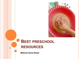 BEST PRESCHOOL
RESOURCES
Malvina Anna Kosel
 