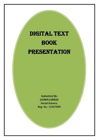 DIGITAL TEXT BOOK PRESENTATION 
Submitted By, 
JASMIN JABBAR 
Social Science, 
Reg. No.: 13367009  