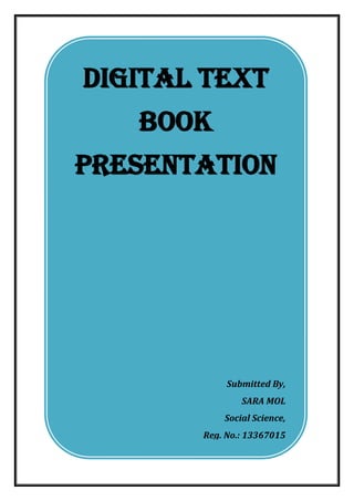 DIGITAL TEXT BOOK PRESENTATION 
Submitted By, 
SARA MOL 
Social Science, 
Reg. No.: 13367015 
 