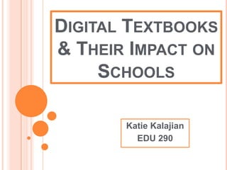 Digital Textbooks & Their Impact on Schools Katie Kalajian EDU 290 