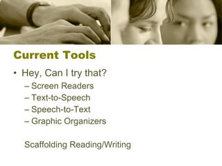 Current Tools Hey, Can I try that? Screen Readers Text-to-Speech Speech-to-Text Graphic Organizers Scaffolding Reading/Writing  