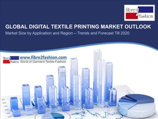 www.fibre2fashion.com 1
GLOBAL DIGITAL TEXTILE PRINTING MARKET OUTLOOK
Market Size by Application and Region – Trends and Forecast Till 2020
 