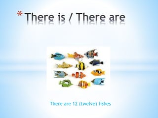 There are 12 (twelve) fishes
*
 