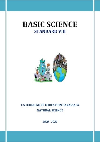 BASIC SCIENCE
STANDARD VIII
C S I COLLEGE OF EDUCATION PARASSALA
NATURAL SCIENCE
2020 - 2022
 
