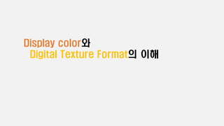 Display color와
Digital Texture Format의 이해
 