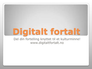 Digitalt fortalt Del din fortelling knyttet til et kulturminne! www.digitaltfortalt.no 