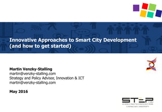 Innovative Approaches to Smart City Development
(and how to get started)
Martin Venzky-Stalling
martin@venzky-stalling.com
Strategy and Policy Advisor, Innovation & ICT
martin@venzky-stalling.com
May 2016
 