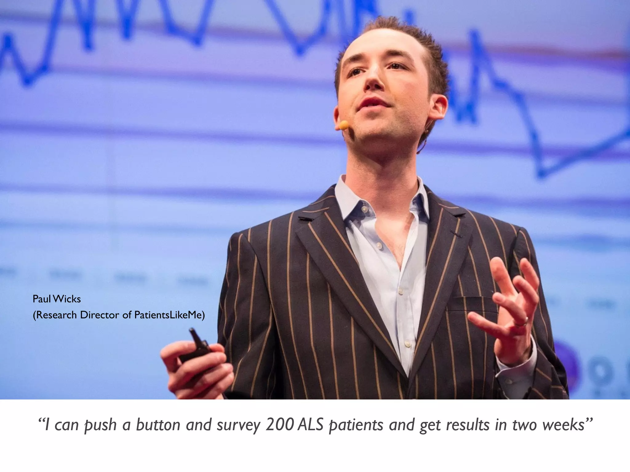 Paul Wicks
(Research Director of PatientsLikeMe)
“I can push a button and survey 200 ALS patients and get results in two weeks”
 