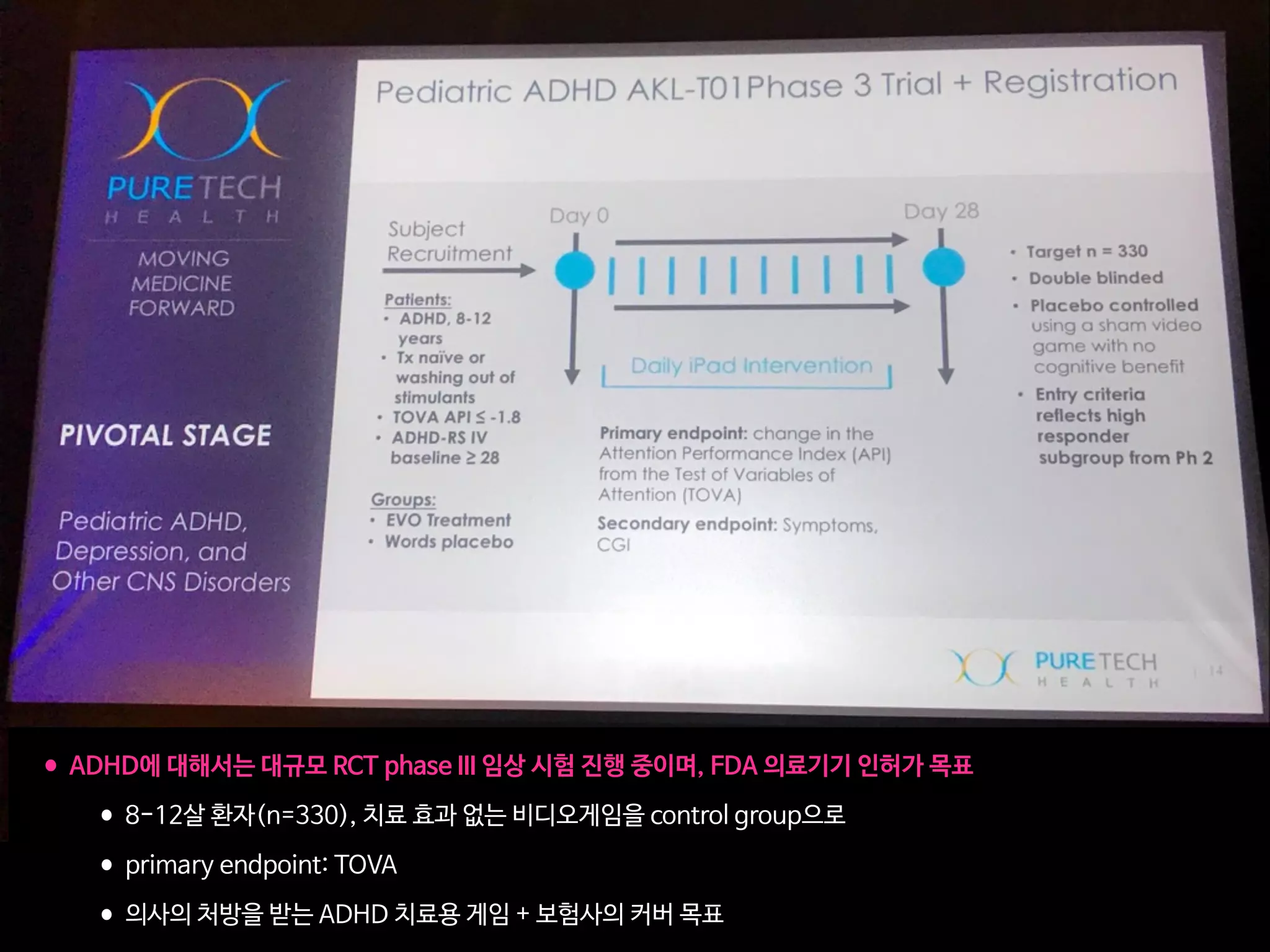 •ADHD에 대해서는 대규모 RCT phase III 임상 시험 진행 중이며, FDA 의료기기 인허가 목표

•8-12살 환자(n=330), 치료 효과 없는 비디오게임을 control group으로

•primary endpoint: TOVA

•의사의 처방을 받는 ADHD 치료용 게임 + 보험사의 커버 목표
 
