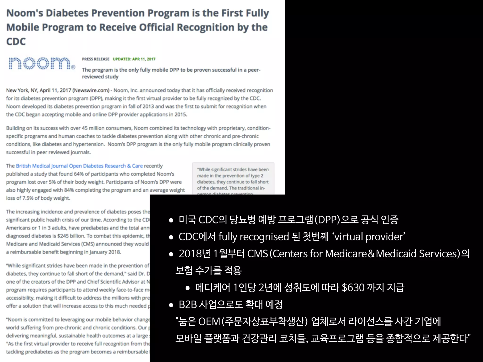 •미국 CDC의 당뇨병 예방 프로그램(DPP)으로 공식 인증

•CDC에서 fully recognised 된 첫번째 ‘virtual provider’ 

•2018년 1월부터 CMS(Centers for Medicare&Medicaid Services)의 
 
 
보험 수가를 적용

•메디케어 1인당 2년에 성취도에 따라 $630 까지 지급

•B2B 사업으로도 확대 예정 
 
 
"눔은 OEM(주문자상표부착생산) 업체로서 라이선스를 사간 기업에  
 
 
모바일 플랫폼과 건강관리 코치들, 교육프로그램 등을 종합적으로 제공한다"
 