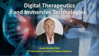 Digital Therapeutics
and Immersive Technologies
David Wortley FRSA
VP International Society of Digital Medicine
 