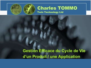 Charles TOMMO
Twin Technology Ltd
Gestion Efficace du Cycle de Vie
d’un Produit / une Application
 