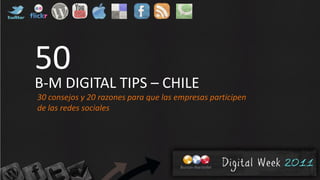 50
B-M DIGITAL TIPS – CHILE
30 consejos y 20 razones para que las empresas participen
de las redes sociales
 