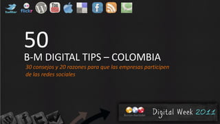50
B-M DIGITAL TIPS – COLOMBIA
30 consejos y 20 razones para que las empresas participen
de las redes sociales
 