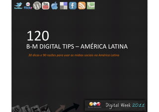 120120
B‐M DIGITAL TIPS – AMÉRICA LATINA
30 dicas e 90 razões para usar as mídias sociais na América Latina
 