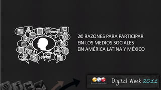 20 RAZONES PARA PARTICIPAR
EN LOS MEDIOS SOCIALES
EN AMÉRICA LATINA Y MÉXICO
 