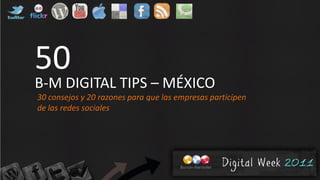 50
B-M DIGITAL TIPS – MÉXICO
30 consejos y 20 razones para que las empresas participen
de las redes sociales
 
