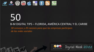 50
B-M DIGITAL TIPS – FLORIDA, AMÉRICA CENTRAL Y EL CARIBE
30 consejos y 20 razones para que las empresas participen
de las redes sociales
 