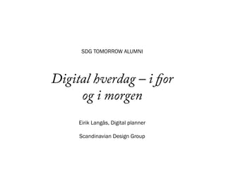 SDG TOMORROW ALUMNI




Digital hverdag – i fjor
     og i morgen
     Eirik Langås, Digital planner

     Scandinavian Design Group
 