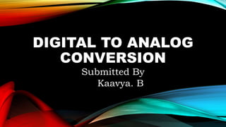 DIGITAL TO ANALOG
CONVERSION
Submitted By
Kaavya. B
 