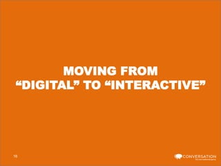 MOVING FROM
“DIGITAL” TO “INTERACTIVE”

16

 