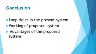 Conclusion
Loop Holes in the present system
Working of proposed system
 Advantages of the proposed
system
 