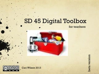 SD 45 Digital Toolbox

Cari Wilson 2013

beta version

for teachers

 