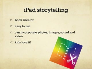 iPad storytelling
"   book Creator
"   easy to use
"   can incorporate photos, images, sound and

video
"   kids love it!

 