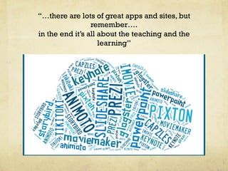 “…there are lots of great apps and sites, but
remember….
in the end it’s all about the teaching and the
learning”

 