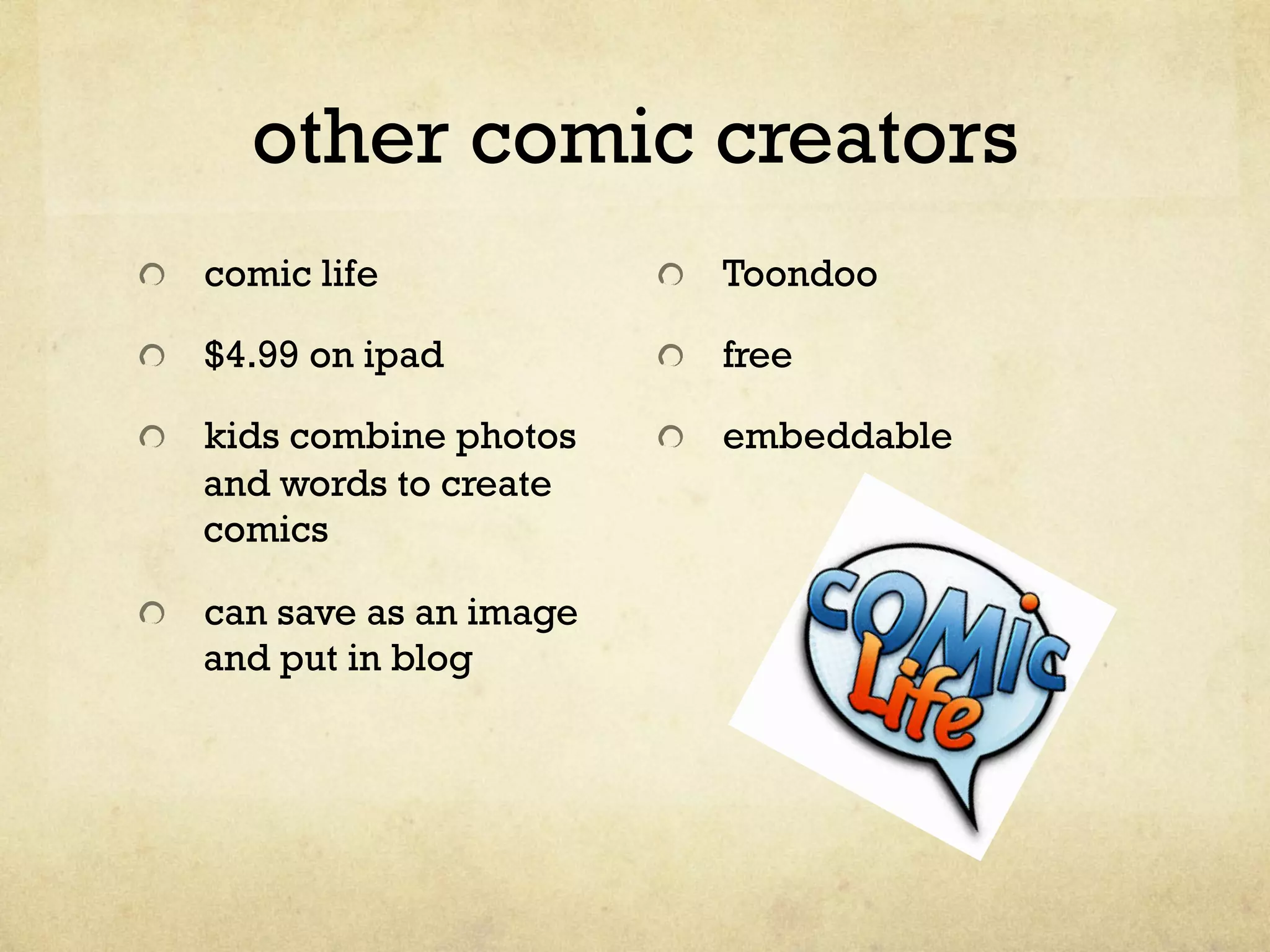other comic creators
"   comic life
"   $4.99 on ipad
"   kids combine photos
and words to create
comics
"   can save as an image
and put in blog
" Toondoo
"   free
"   embeddable
 
