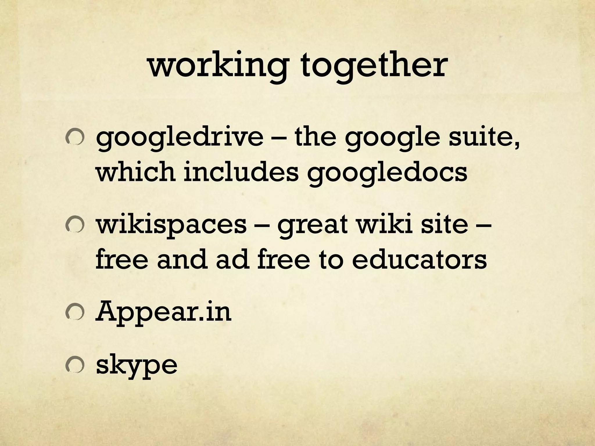 working together
" googledrive – the google suite,
which includes googledocs
" wikispaces – great wiki site –
free and ad free to educators
" Appear.in
" skype
 