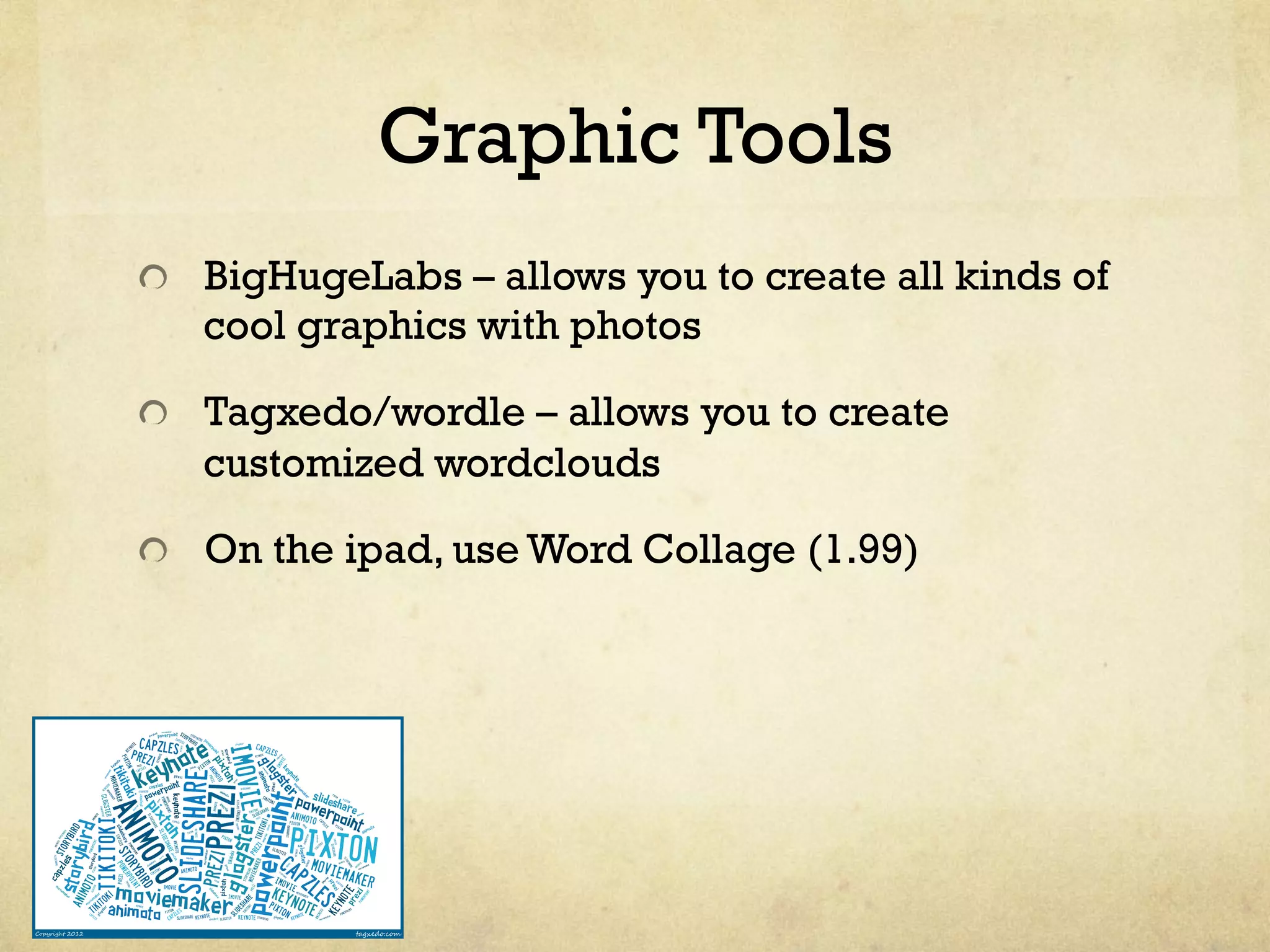 Graphic Tools
" BigHugeLabs – allows you to create all kinds of
cool graphics with photos
" Tagxedo/wordle – allows you to create
customized wordclouds
"   On the ipad, use Word Collage (1.99)
 