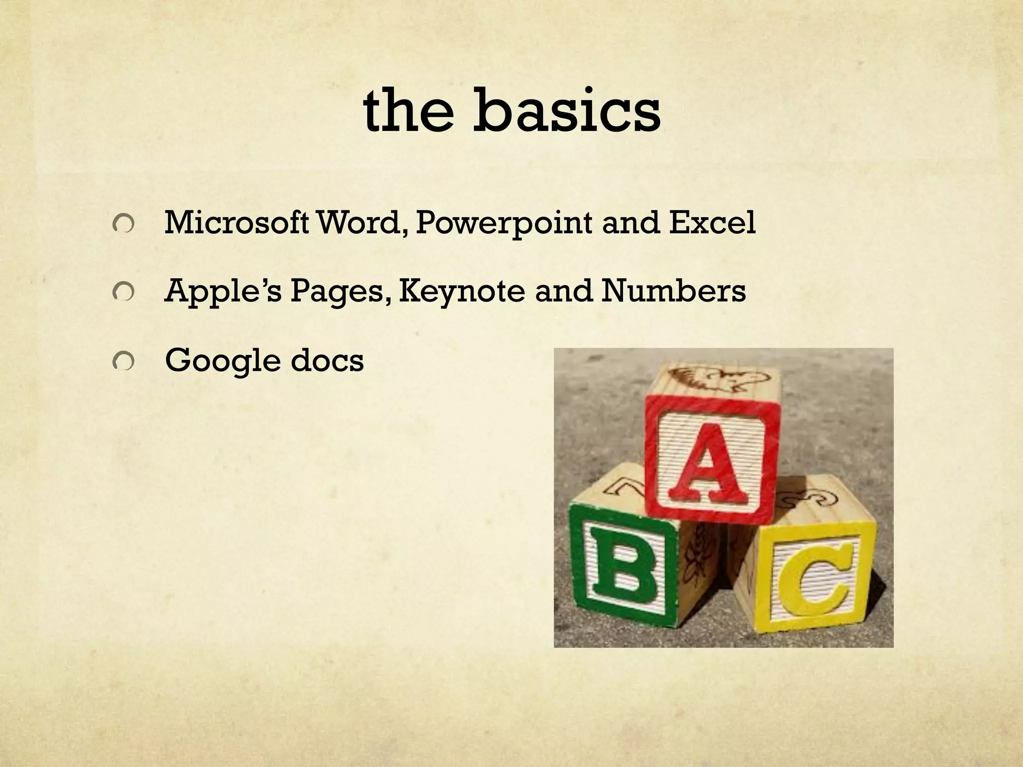 the basics
"   Microsoft Word, Powerpoint and Excel
"   Apple’s Pages, Keynote and Numbers
"   Google docs
 