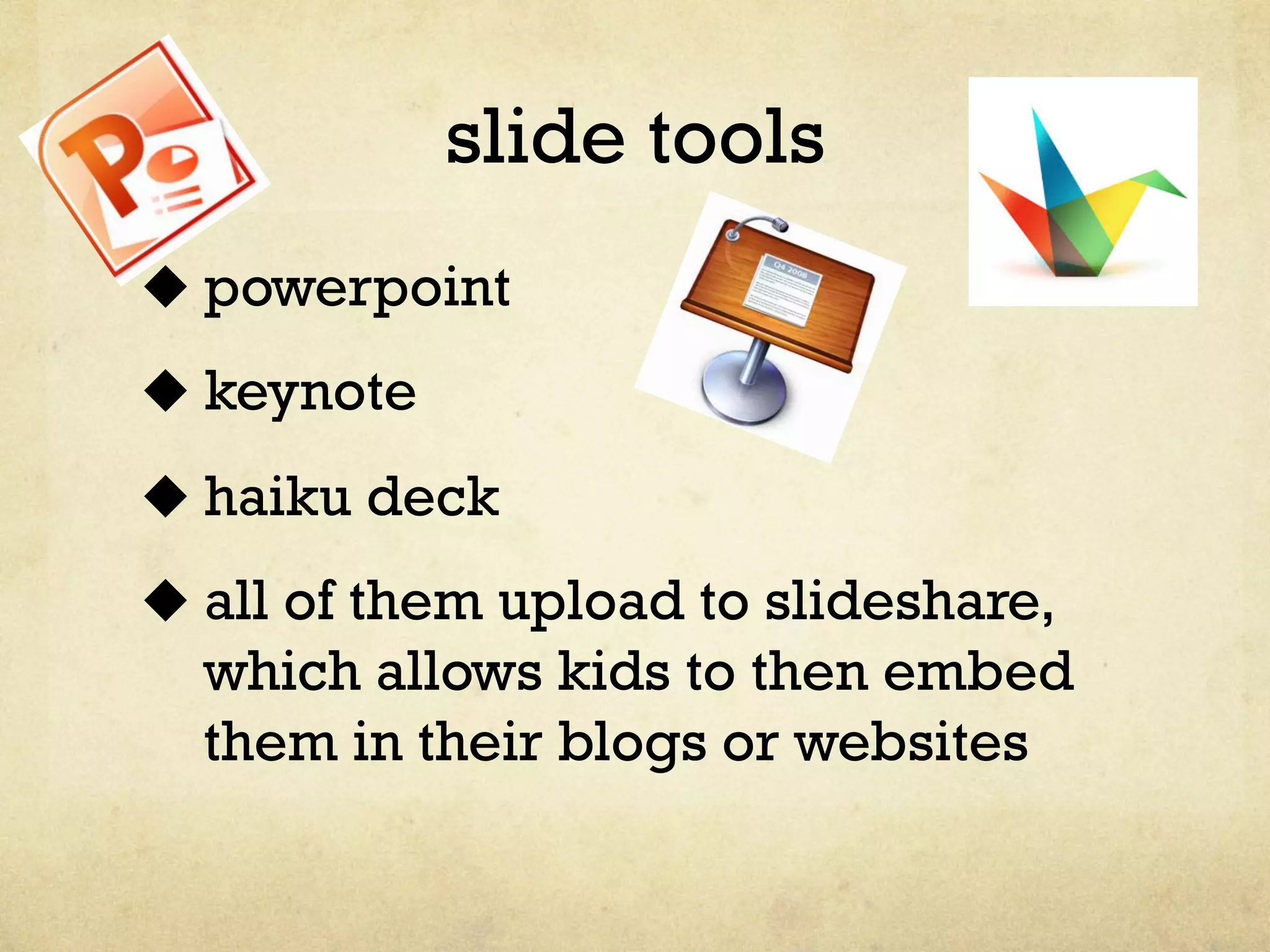 slide tools
u powerpoint
u keynote
u haiku deck
u all of them upload to slideshare,
which allows kids to then embed
them in their blogs or websites
 